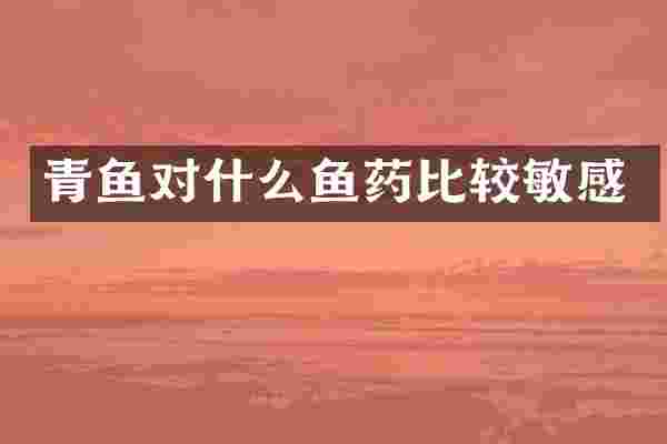 青鱼对什么鱼药比较敏感
