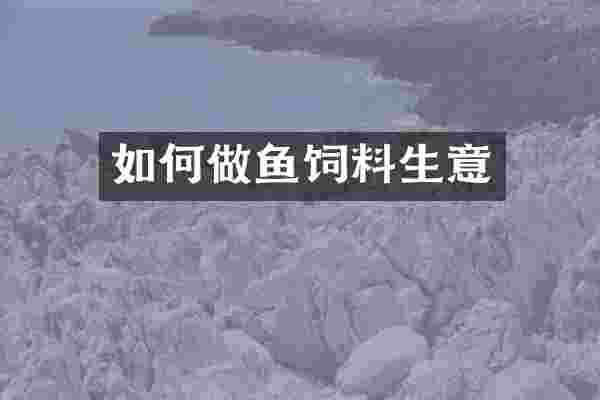 如何做鱼饲料生意
