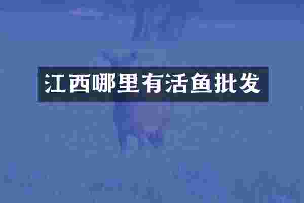 江西哪里有活鱼批发