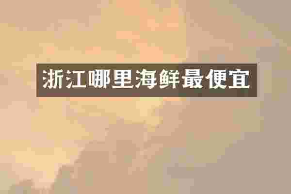 浙江哪里海鲜最便宜