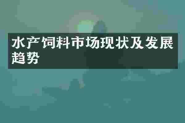 水产饲料市场现状及发展趋势