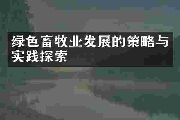 绿色畜牧业发展的策略与实践探索