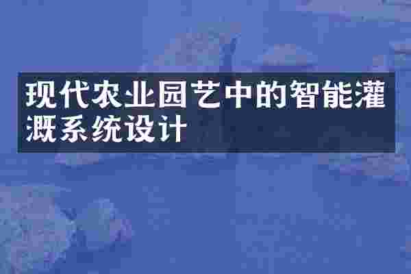 现代农业园艺中的智能灌溉系统设计