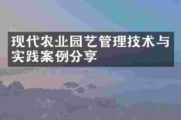 现代农业园艺管理技术与实践案例分享