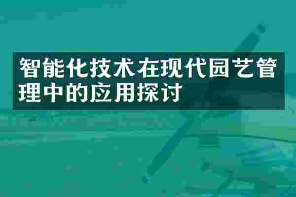 智能化技术在现代园艺管理中的应用探讨