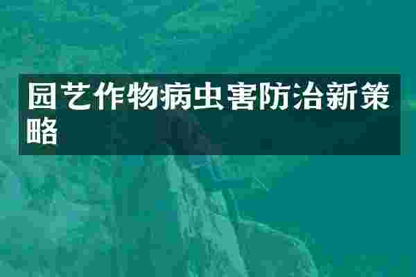 园艺作物病虫害防治新策略