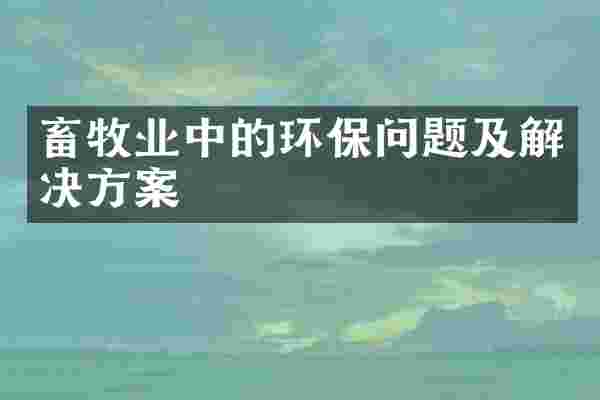 畜牧业中的环保问题及解决方案