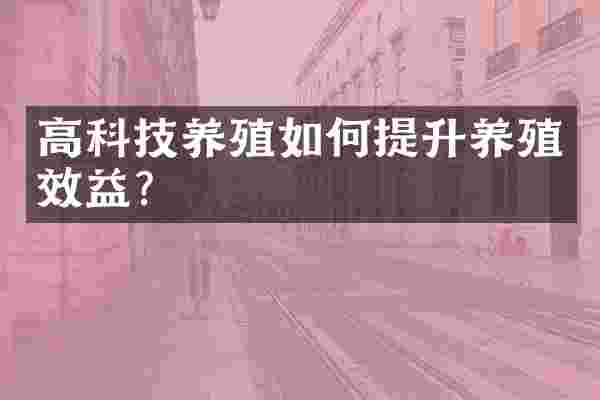 高科技养殖如何提升养殖效益？