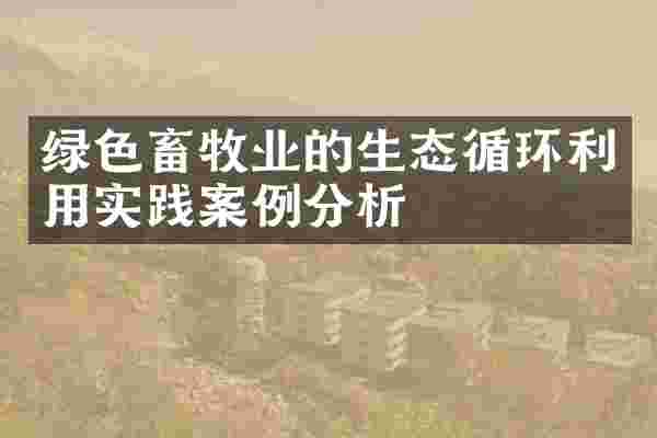 绿色畜牧业的生态循环利用实践案例分析