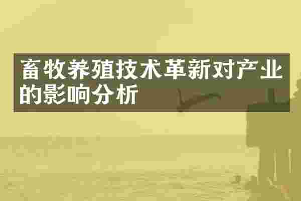 畜牧养殖技术革新对产业的影响分析