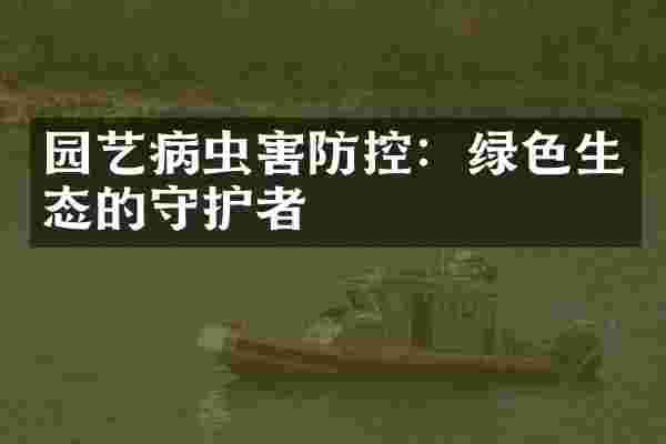 园艺病虫害防控：绿色生态的守护者