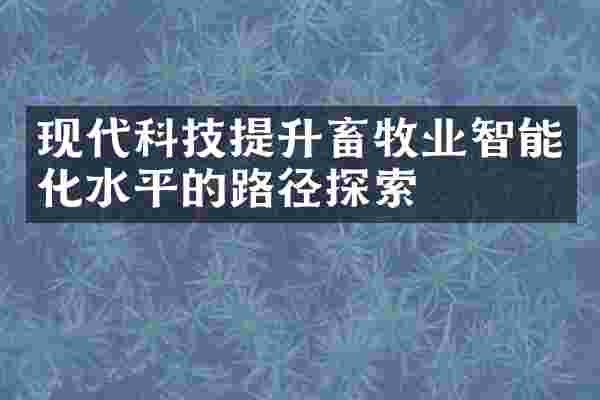 现代科技提升畜牧业智能化水平的路径探索