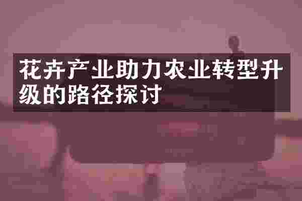 花卉产业助力农业转型升级的路径探讨
