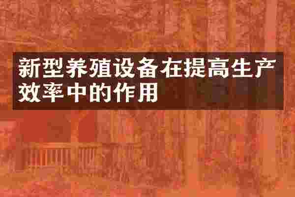 新型养殖设备在提高生产效率中的作用