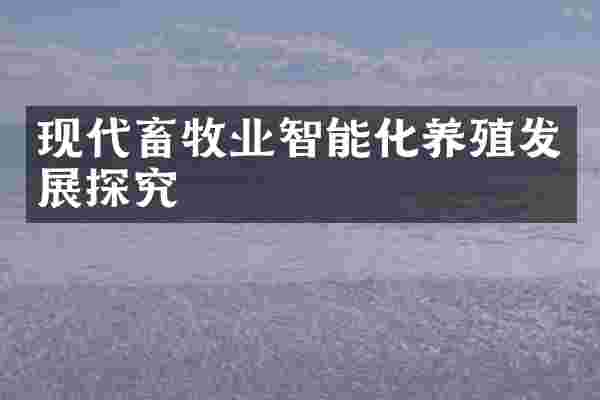 现代畜牧业智能化养殖发展探究