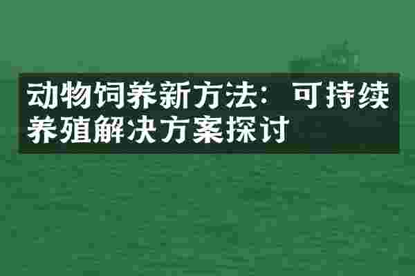 动物饲养新方法：可持续养殖解决方案探讨
