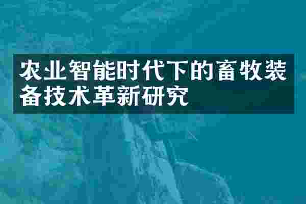 农业智能时代下的畜牧装备技术革新研究