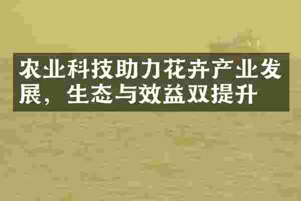农业科技助力花卉产业发展，生态与效益双提升