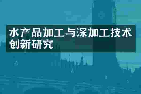 水产品加工与深加工技术创新研究