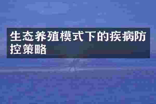 生态养殖模式下的疾病防控策略