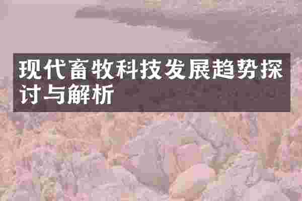 现代畜牧科技发展趋势探讨与解析