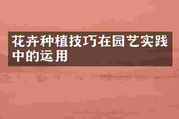 花卉种植技巧在园艺实践中的运用