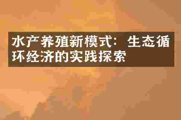 水产养殖新模式：生态循环经济的实践探索