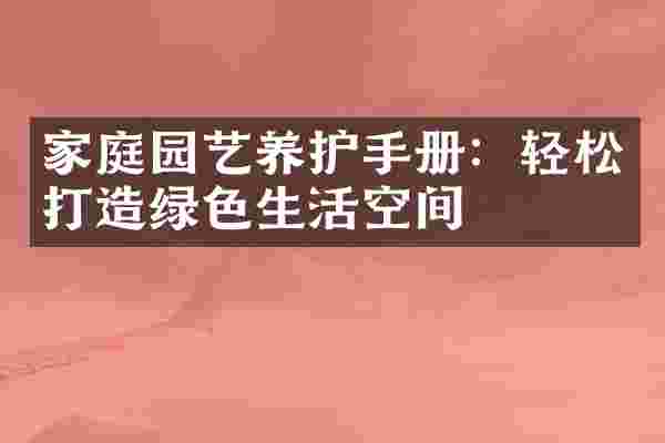 家庭园艺养护手册：轻松打造绿色生活空间