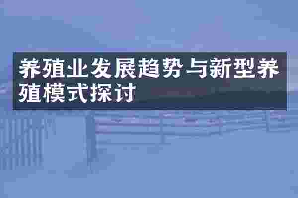 养殖业发展趋势与新型养殖模式探讨