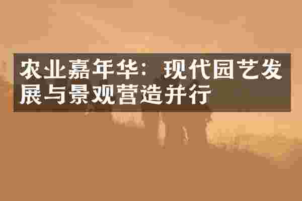 农业嘉年华：现代园艺发展与景观营造并行