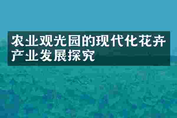 农业观光园的现代化花卉产业发展探究