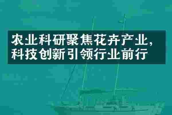 农业科研聚焦花卉产业，科技创新引领行业前行
