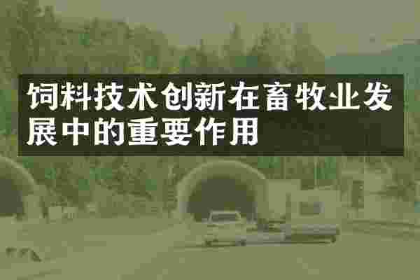 饲料技术创新在畜牧业发展中的重要作用