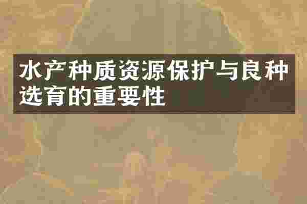 水产种质资源保护与良种选育的重要性