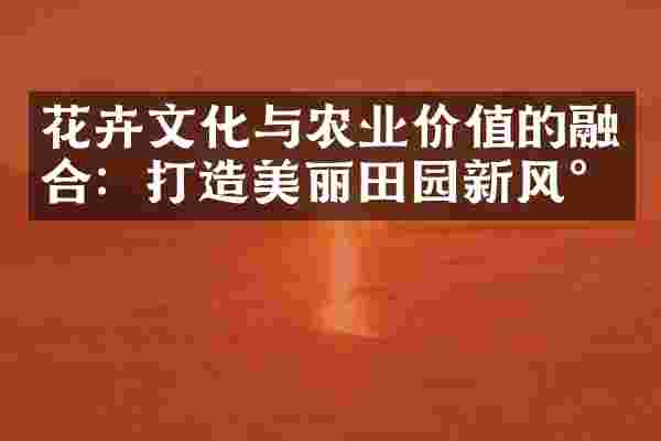 花卉文化与农业价值的融合：打造美丽田园新风尚