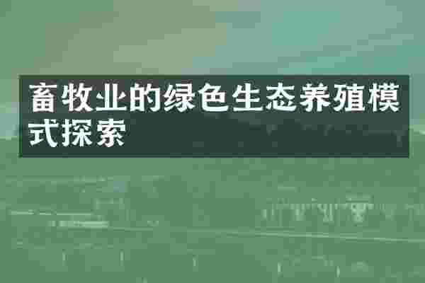 畜牧业的绿色生态养殖模式探索
