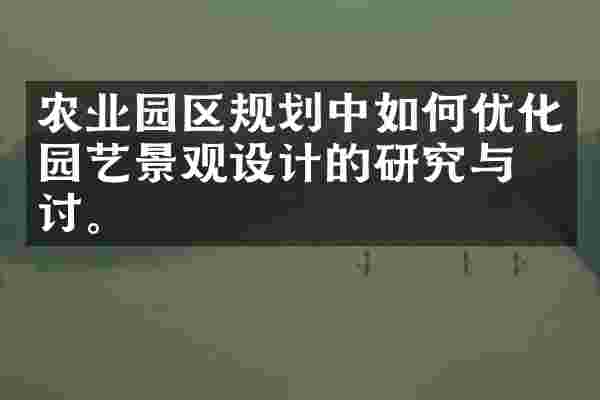 农业园区规划中如何优化园艺景观设计的研究与探讨。
