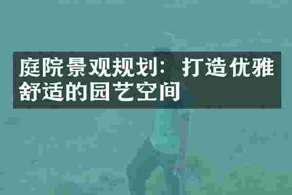 庭院景观规划：打造优雅舒适的园艺空间
