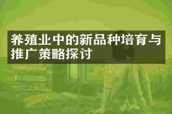 养殖业中的新品种培育与推广策略探讨