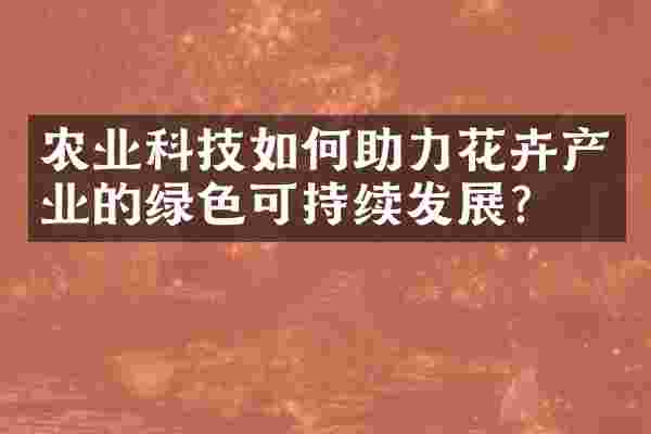 农业科技如何助力花卉产业的绿色可持续发展？