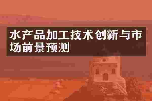 水产品加工技术创新与市场前景预测
