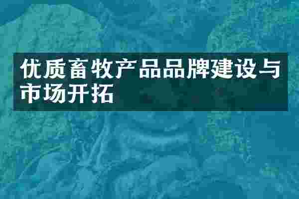 优质畜牧产品品牌建设与市场开拓
