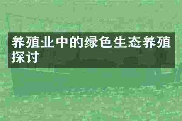 养殖业中的绿色生态养殖探讨