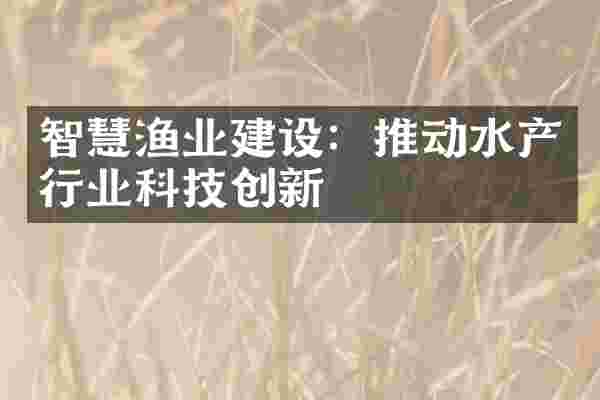 智慧渔业建设：推动水产行业科技创新