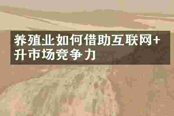 养殖业如何借助互联网+提升市场竞争力