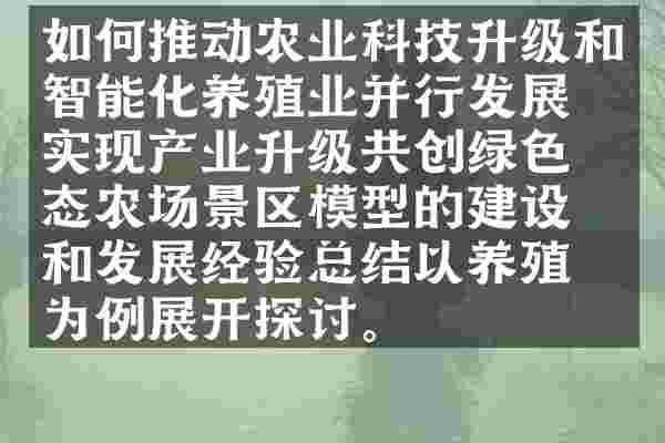 如何推动农业科技升级和智能化养殖业并行发展？实现产业升级共创绿色生态农场景区模型的建设和发展经验总结以养殖业为例展开探讨。