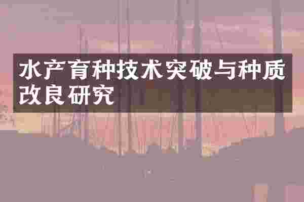水产育种技术突破与种质改良研究