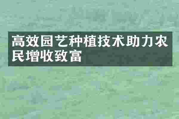 高效园艺种植技术助力农民增收致富