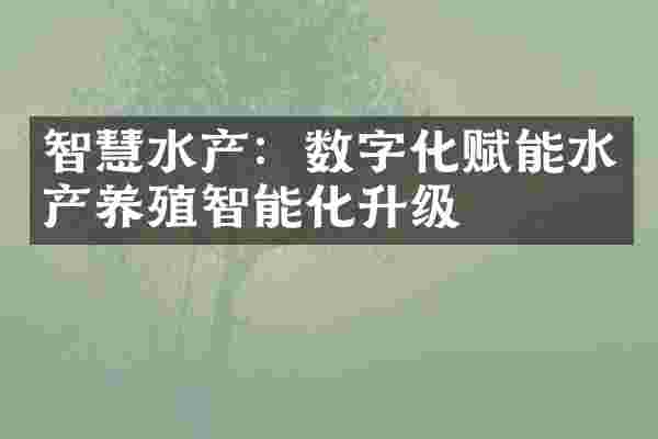 智慧水产：数字化赋能水产养殖智能化升级