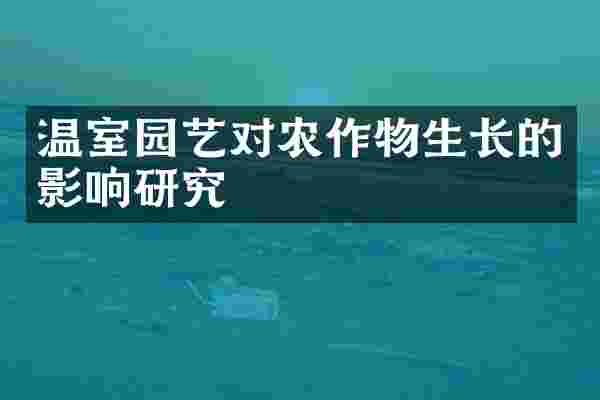 温室园艺对农作物生长的影响研究